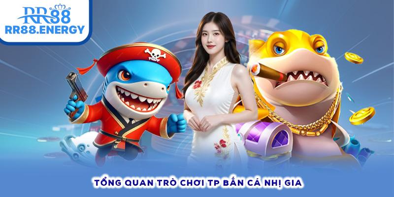 Tổng quan trò chơi TP Bắn Cá Nhị Gia